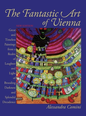 The Fantastic Art of Vienna: Great and Timeless Paintings from a Realm of Laughter and Light, of Brooding, Darkness and Splendid Decadence - Alessandra Comini