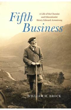 Poza produsului Fifth Business: A Life of the Chemist and Educationist Henry Edward Armstrong - William H. Brock