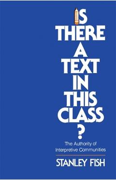Coperta cărții 'Is There a Text in This Class?: The Authority of Interpretive Communities - Stanley Fish'