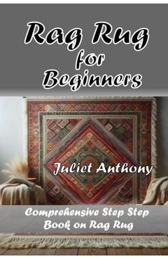 Coperta cărții 'Rag Rug for Beginners: Comprehensive Step by Step Book on Rag Rug - Juliet Anthony'