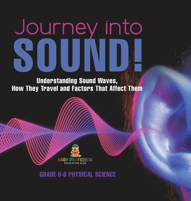 Journey into Sound! Understanding Sound Waves, How they Travel and Factors that Affect Them Grade 6-8 Physical Science -