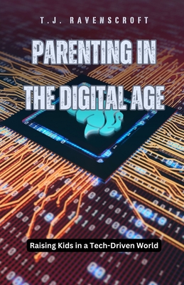 Coperta cărții 'Parenting in the Digital Age: Raising Kids in a Tech-Driven World - T. J. Ravenscroft'
