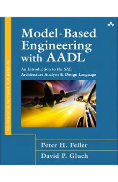 Coperta cărții 'Model-Based Engineering with Aadl: An Introduction to the Sae Architecture Analysis & Design Language - Peter Feiler'