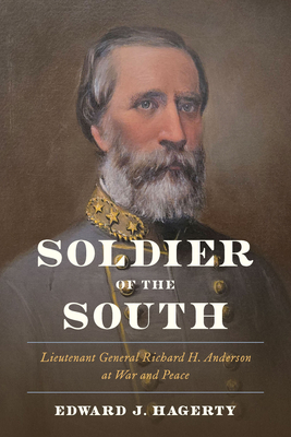 Soldier of the South: Lieutenant General Richard H. Anderson at War and Peace - Edward J. Hagerty