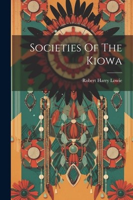 Societies Of The Kiowa - Robert Harry Lowie