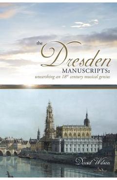 Poza produsului The Dresden Manuscripts: Unearthing an 18th Century Musical Genius - David Wilson
