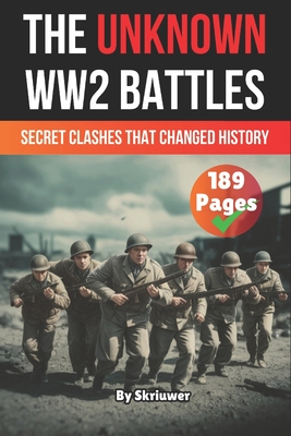 The Unknown World War 2 Battles Book: Secret Clashes That Changed History - 