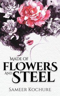 Made of Flowers and Steel: Empowering Poems for Women on Success, Love and Life - Sameer Kochure