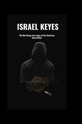 Israel Keyes: The Horrifying true story of the American Serial Killer - Legacyink Press