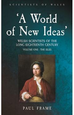 Coperta cărții ''A World of New Ideas', 1650-1820: Welsh Scientists of the Long Eighteenth Century, Volume 1: The Isles Volume 1 - Paul'