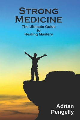Strong Medicine: The Ultimate Guide to Healing Mastery - Adrian The Healer