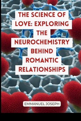 Coperta cărții 'The Science of Love: Exploring the Neurochemistry Behind Romantic Relationships - Emmanuel Joseph'