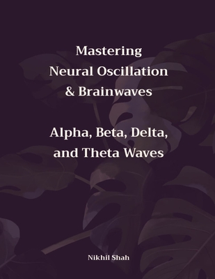 Mastering Neural Oscillation & Brainwaves: Alpha, Beta, Delta, and Theta Waves - Sean Shah