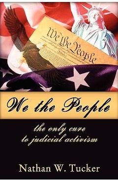 Coperta cărții 'We The People: The Only Cure to Judicial Activism - Nathan Tucker'