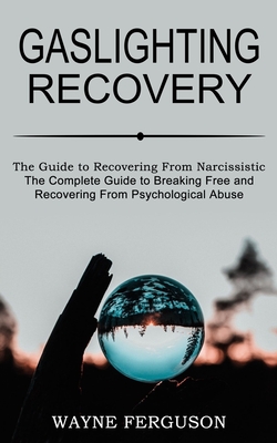 Gaslighting Recovery: The Complete Guide to Breaking Free and Recovering From Psychological Abuse (The Guide to Recovering From Narcissistic Abuse) - Wayne Ferguson