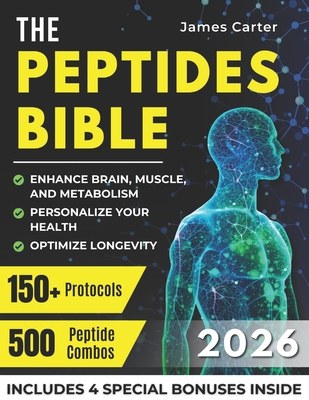 The Peptides Bible: The Ultimate Guide with 150+ Protocols and 500 Scientific Peptide Combinations to Enhance Brain, Muscle, and Metabolism, Optimize - James Carter