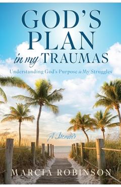 Coperta cărții 'God's Plan in My Traumas: Understanding God's Purpose in My Struggles - Marcia Robinson'