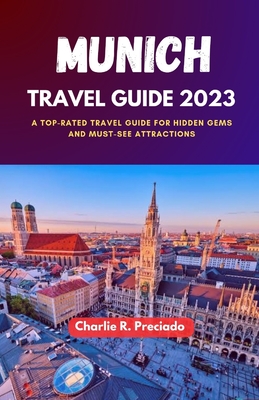 Munich Travel Guide 2023: A Top-Rated Travel Guide for Hidden Gems and Must-See Attraction - Charlie R. Preciado