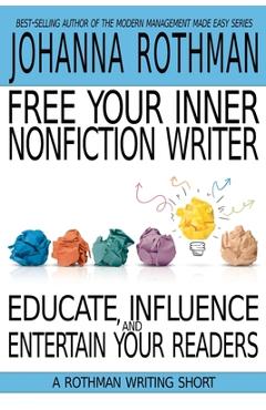 Coperta cărții 'Free Your Inner Nonfiction Writer: Educate, Influence, and Entertain Your Readers - Johanna Rothman'