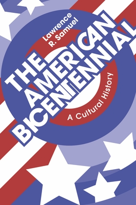 The American Bicentennial: A Cultural History - Lawrence R. Samuel