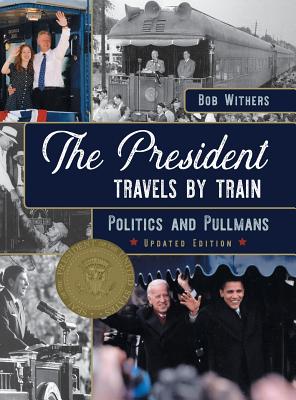 The President Travels by Train: Politics and Pullmans - Bob Withers
