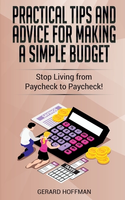 Practical Tips and Advice for Making a Simple Budget: Stop Living from Paycheck to Paycheck! - Gerard Hoffman