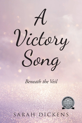 A Victory Song: Beneath The Veil - Sarah Dickens