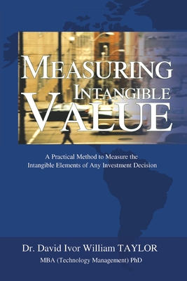 Measuring Intangible Value: A Practical Method to Measure the Intangible Elements of Any Investment Decision - David Ivor William Taylor