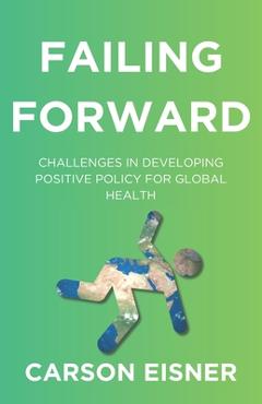 Coperta cărții 'Failing Forward: Challenges in Developing Positive Policy for Global Health - Carson J. Eisner'