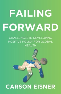 Coperta cărții 'Failing Forward: Challenges in Developing Positive Policy for Global Health - Carson J. Eisner'