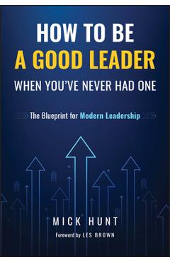 Coperta cărții 'How to Be a Good Leader When You've Never Had One: The Blueprint for Modern Leadership - Mick Hunt'