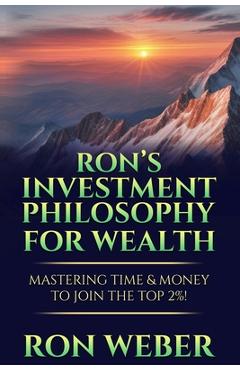 Coperta cărții 'Ron's Investment Philosophy For Wealth: Mastering Time & Money To Join The Top 2%! - Ron Weber'