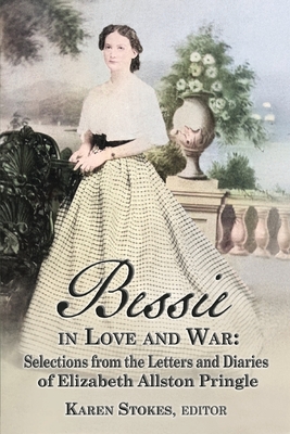 Bessie in Love and War: Selections from the Letters and Diaries of Elizabeth Allston Pringle - Karen Stokes