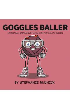 Poza produsului Goggles Baller: A Basketball Story About Playing With The Tools To Succeed - Stephanie Rudnick