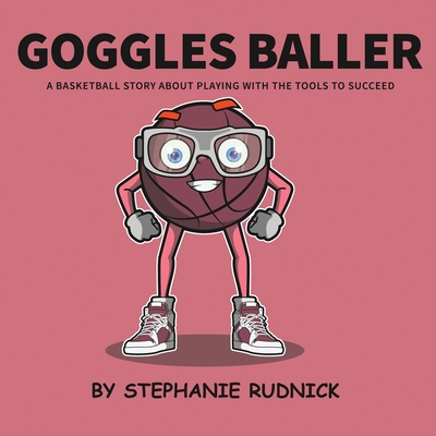 Goggles Baller: A Basketball Story About Playing With The Tools To Succeed - Stephanie Rudnick