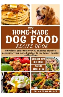 Poza produsului DIY Home-Made Dog Food Recipe Book: Nutritional guide with over 50 balanced diet treat recipes for your pawed partner to live longer, happier and heal - Victoria H. Miller