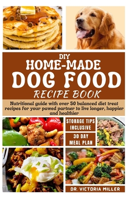 DIY Home-Made Dog Food Recipe Book: Nutritional guide with over 50 balanced diet treat recipes for your pawed partner to live longer, happier and heal - Victoria H. Miller