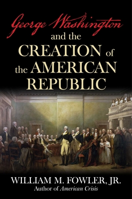George Washington and the Creation of the American Republic - William M. Fowler