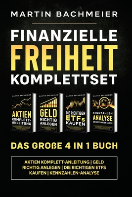 Finanzielle Freiheit Komplettset - Das große 4 in 1 Buch: Aktien Komplett-Anleitung Geld richtig anlegen Die richtigen ETFs kaufen Kennzahlen-Analyse - Martin Bachmeier