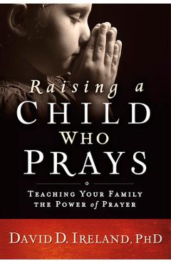 Coperta cărții 'Raising a Child Who Prays: Teaching Your Family the Power of Prayer - David D. Ireland'