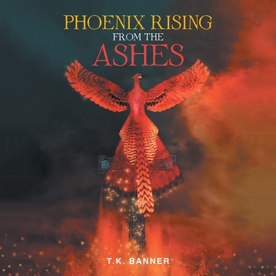 Phoenix Rising from the Ashes - T. K. Banner