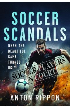 Coperta cărții 'Soccer Scandals: When the Beautiful Game Turned Ugly - Anton Rippon'