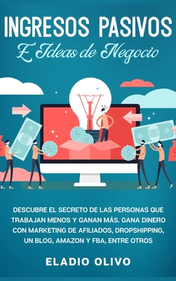 Ingresos pasivos e ideas de negocio: Descubre el secreto de las personas que trabajan menos y ganan más. Gana dinero con marketing de afiliados, drops - Eladio Olivo