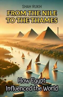 Coperta cărții 'From the Nile to the Thames: How Egypt Influenced the World - Shah Rukh'