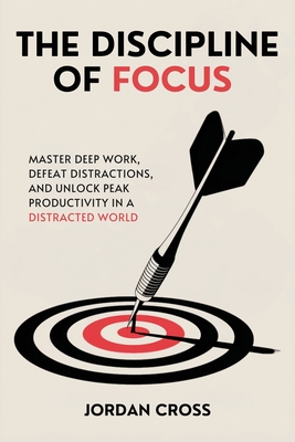 Coperta cărții 'The Discipline of Focus: Master Deep Work, Defeat Distractions, and Unlock Peak Productivity in a Distracted World -'