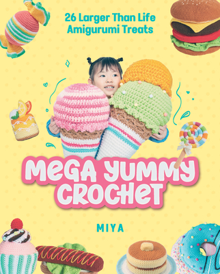 Mega Yummy Crochet: 26 Larger-Than-Life Amigarumi Treats -
