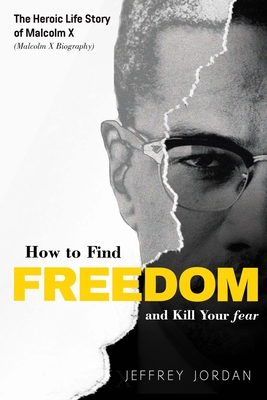 Coperta cărții 'How to Find Freedom and Kill Your Fear: The Heroic Life Story of Malcolm X (Malcolm X Biography) - Jeffrey Jordan'