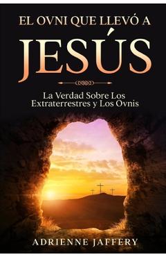 Poza produsului El Ovni Que Llevó a Jesús: La Verdad Sobre Los Extraterrestres y Los Ovnis - Adrienne Jaffery