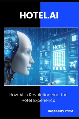 HOTEL.AI How AI is Revolutionizing the Hotel Experience.: Strategies and Tools to Transform Hotel Operations with Artificial Intelligence - Hospitality Prime
