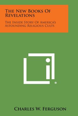 The New Books of Revelations: The Inside Story of America's Astounding Religious Cults - Charles W. Ferguson